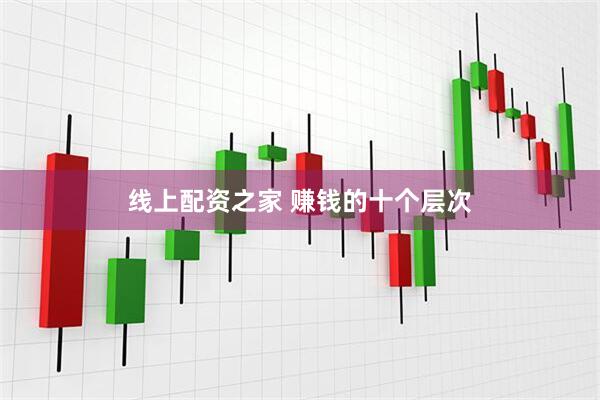 线上配资之家 赚钱的十个层次