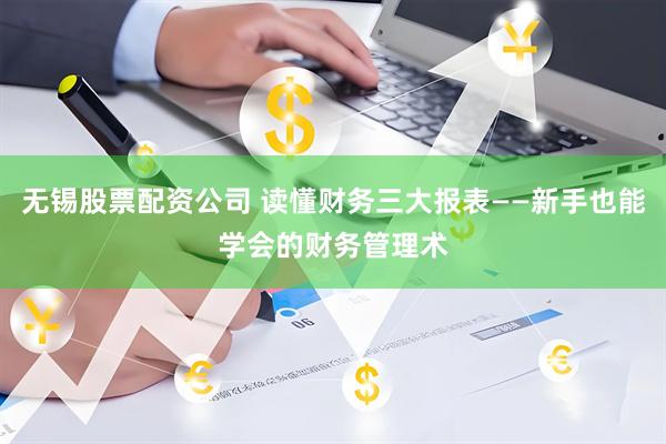 无锡股票配资公司 读懂财务三大报表——新手也能学会的财务管理术