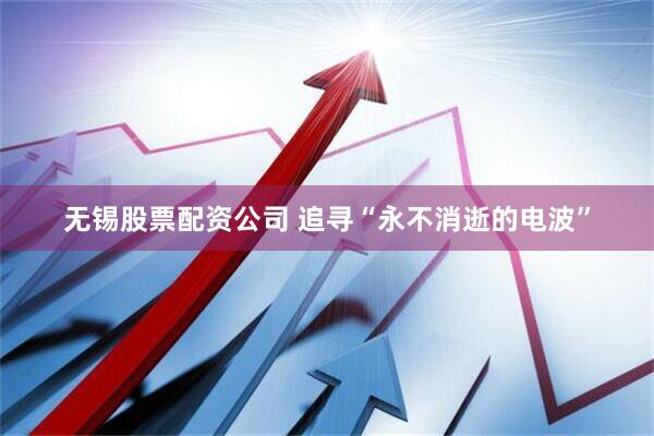 无锡股票配资公司 追寻“永不消逝的电波”