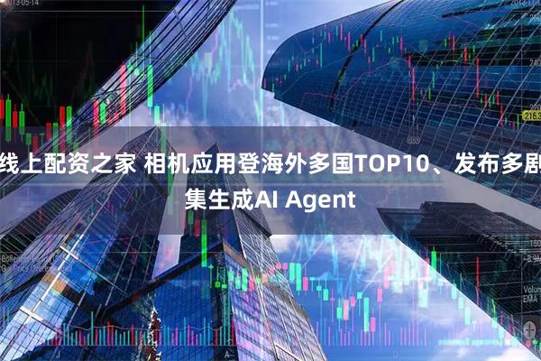 线上配资之家 相机应用登海外多国TOP10、发布多剧集生成AI Agent